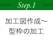 Step.1 加工図作成～型枠の加工