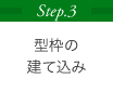 Step.3 型枠の建て込み